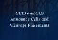 CLTS and CLS Announce Calls and Vicarage Placements