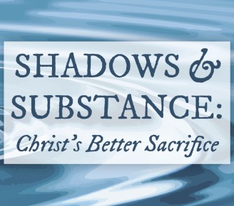 Shadows and Substance: Christ’s Better Sacrifice
